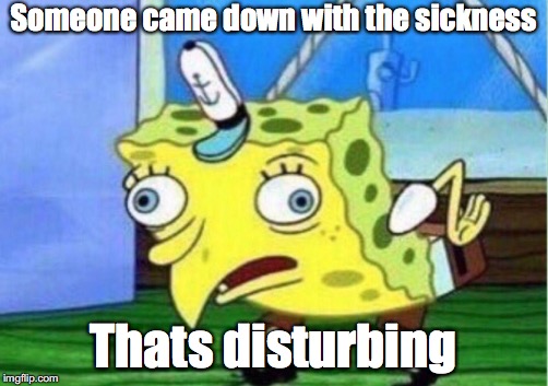 Oooh wah ah ah ah!! | Someone came down with the sickness; Thats disturbing | image tagged in memes,mocking spongebob,disturbed | made w/ Imgflip meme maker