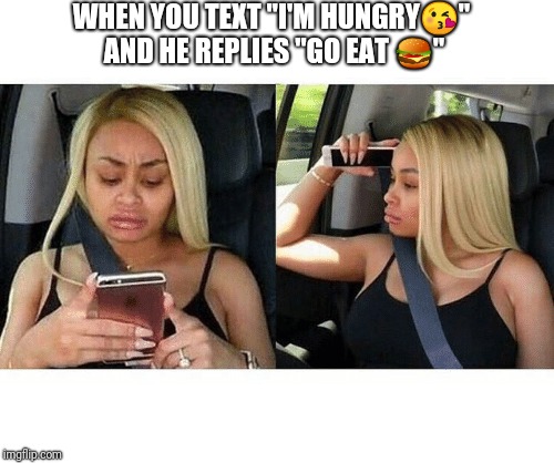 WHEN YOU TEXT "I'M HUNGRY😘" AND HE REPLIES "GO EAT 🍔" | image tagged in ain't nobody got time for that,hoes | made w/ Imgflip meme maker