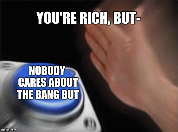 Blank Nut Button | YOU'RE RICH, BUT-; NOBODY CARES ABOUT THE BANG BUT | image tagged in memes,blank nut button | made w/ Imgflip meme maker