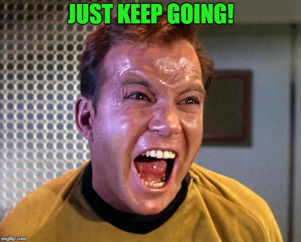 Captain Kirk Screaming | JUST KEEP GOING! | image tagged in captain kirk screaming | made w/ Imgflip meme maker