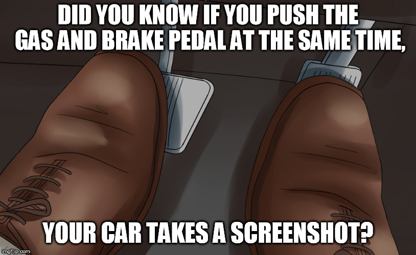 The more you know... |  DID YOU KNOW IF YOU PUSH THE GAS AND BRAKE PEDAL AT THE SAME TIME, YOUR CAR TAKES A SCREENSHOT? | image tagged in knowledge is power | made w/ Imgflip meme maker