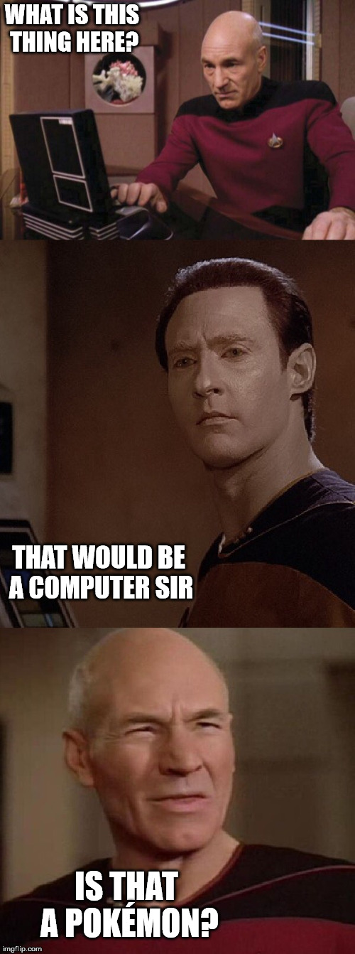 Picard and Data WTF | WHAT IS THIS THING HERE? THAT WOULD BE A COMPUTER SIR; IS THAT A POKÉMON? | image tagged in picard and data wtf | made w/ Imgflip meme maker