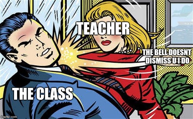 Smack | TEACHER; THE BELL DOESNT DISMISS U I DO; THE CLASS | image tagged in smack | made w/ Imgflip meme maker