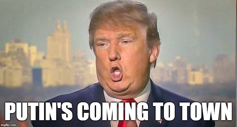 Putin's coming to town. |  PUTIN'S COMING TO TOWN | image tagged in trump mouth exercise,trump,putin puppet,trump oral | made w/ Imgflip meme maker