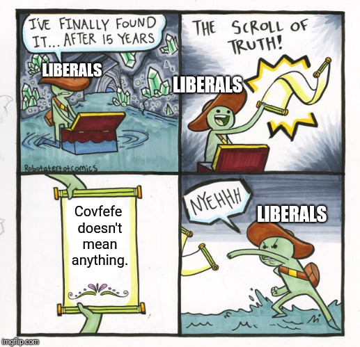 It's just "coffee" spelled wrong. | LIBERALS; LIBERALS; Covfefe doesn't mean anything. LIBERALS | image tagged in memes,the scroll of truth,liberals,trump tweet | made w/ Imgflip meme maker