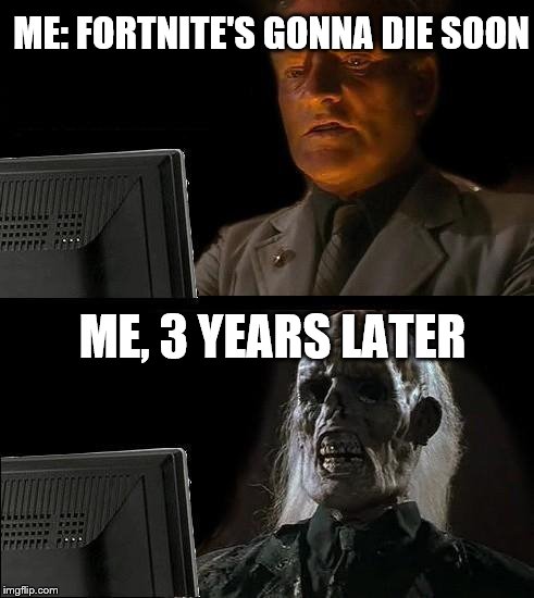 Brawl Stars? |  ME: FORTNITE'S GONNA DIE SOON; ME, 3 YEARS LATER | image tagged in memes,ill just wait here | made w/ Imgflip meme maker