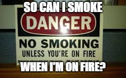 Thanks for telling me |  SO CAN I SMOKE; WHEN I'M ON FIRE? | image tagged in no smoking unless you're on fire,thanks for nothing,wow,memes,caution sign,danger sign | made w/ Imgflip meme maker