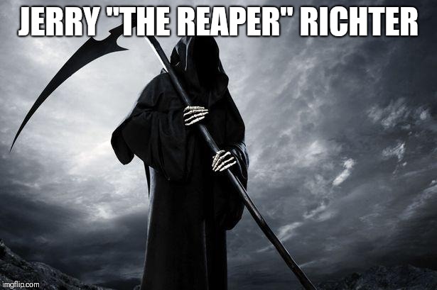 Grim Reaper | JERRY "THE REAPER" RICHTER | image tagged in grim reaper | made w/ Imgflip meme maker
