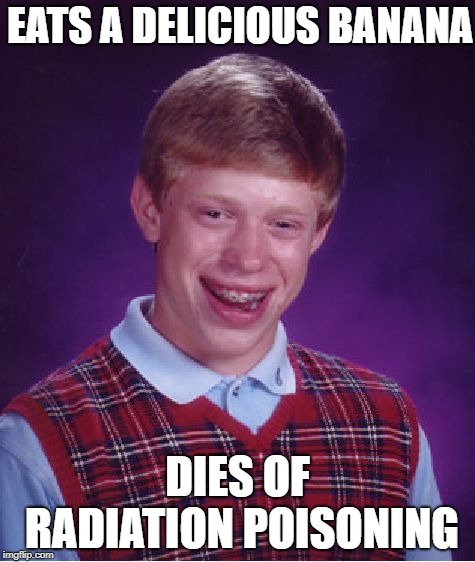 Bad Luck Brian | EATS A DELICIOUS BANANA; DIES OF RADIATION POISONING | image tagged in memes,bad luck brian,food | made w/ Imgflip meme maker