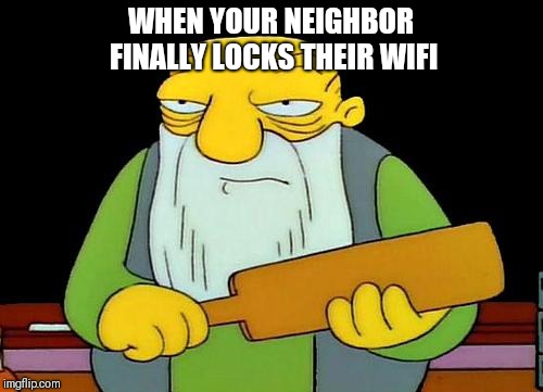 That's a paddlin' Meme | WHEN YOUR NEIGHBOR FINALLY LOCKS THEIR WIFI | image tagged in memes,that's a paddlin' | made w/ Imgflip meme maker