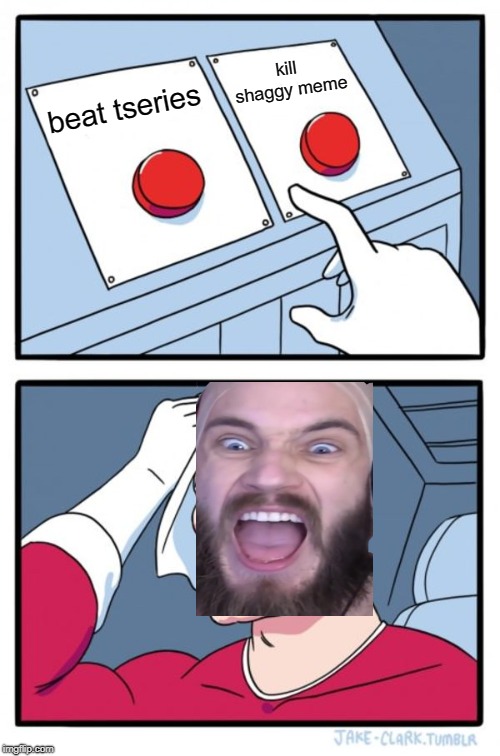 Two Buttons Meme | kill shaggy meme; beat tseries | image tagged in memes,two buttons | made w/ Imgflip meme maker