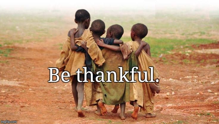 Be thankful. | image tagged in thanks | made w/ Imgflip meme maker