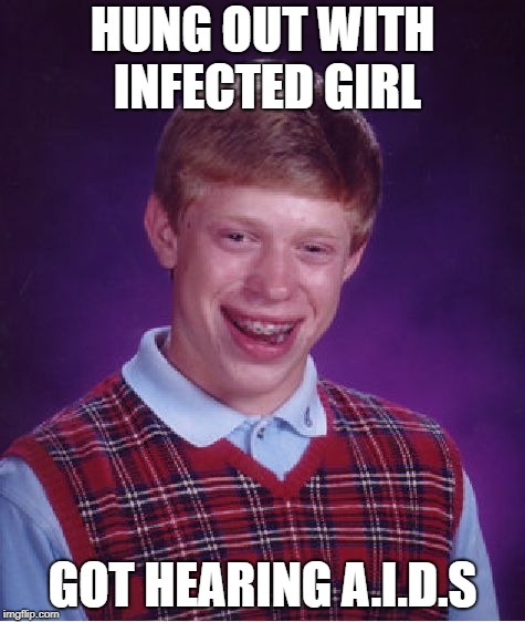 random thoughts
 | HUNG OUT WITH INFECTED GIRL; GOT HEARING A.I.D.S | image tagged in memes,bad luck brian | made w/ Imgflip meme maker