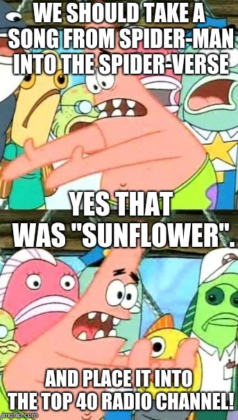 Put It Somewhere Else Patrick | WE SHOULD TAKE A SONG FROM SPIDER-MAN INTO THE SPIDER-VERSE; YES THAT WAS "SUNFLOWER". AND PLACE IT INTO THE TOP 40 RADIO CHANNEL! | image tagged in memes,put it somewhere else patrick | made w/ Imgflip meme maker