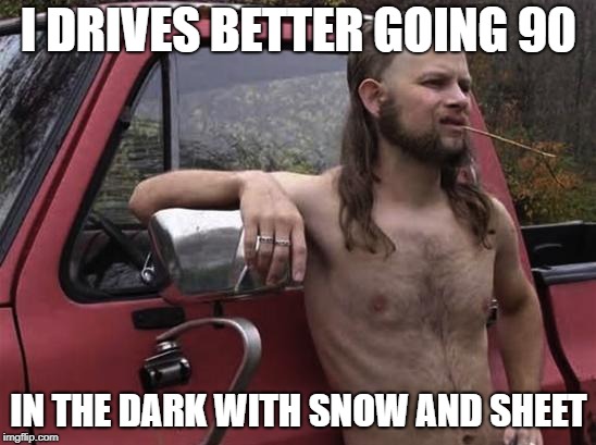 almost politically correct redneck red neck | I DRIVES BETTER GOING 90; IN THE DARK WITH SNOW AND SHEET | image tagged in almost politically correct redneck red neck | made w/ Imgflip meme maker