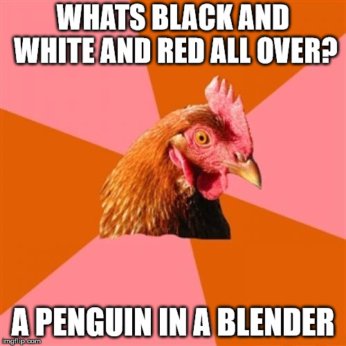 this is how i learned the joke | WHATS BLACK AND WHITE AND RED ALL OVER? A PENGUIN IN A BLENDER | image tagged in memes,anti joke chicken,blender,penguin | made w/ Imgflip meme maker