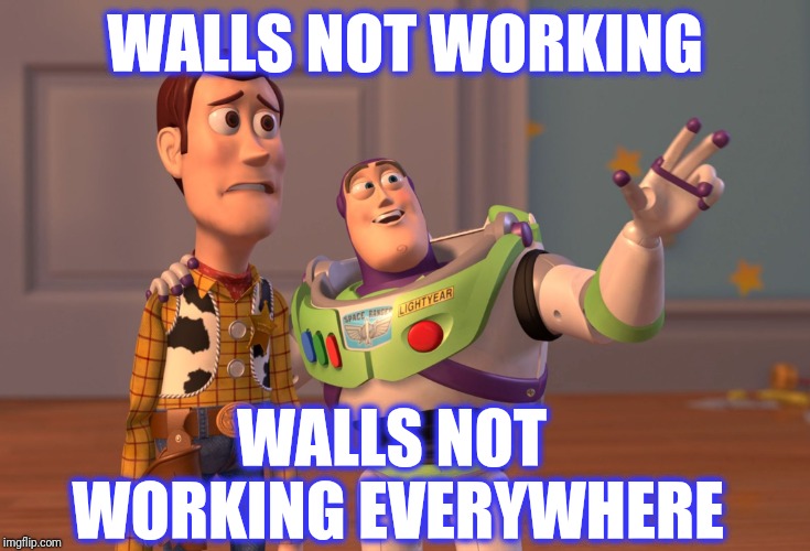 X, X Everywhere Meme | WALLS NOT WORKING WALLS NOT WORKING EVERYWHERE | image tagged in memes,x x everywhere | made w/ Imgflip meme maker