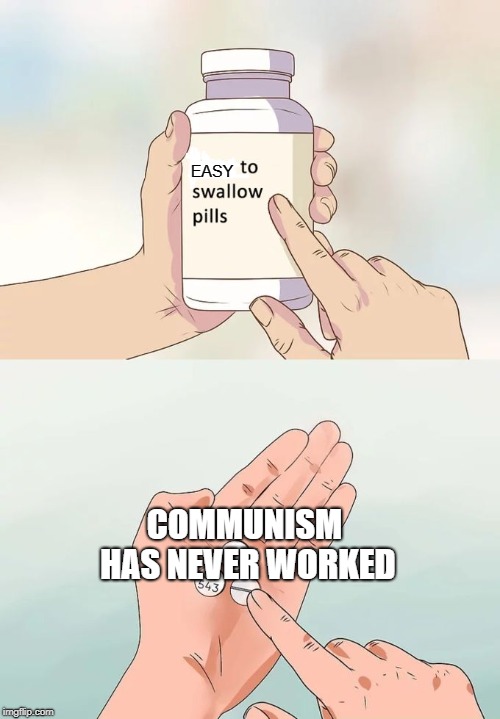 Hard To Swallow Pills Meme | EASY; COMMUNISM HAS NEVER WORKED | image tagged in memes,hard to swallow pills | made w/ Imgflip meme maker