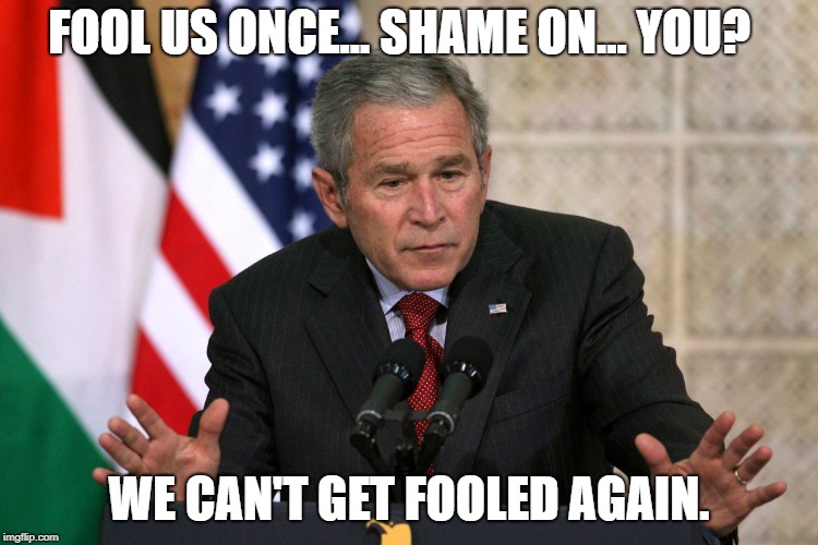 george w bush | FOOL US ONCE... SHAME ON... YOU? WE CAN'T GET FOOLED AGAIN. | image tagged in george w bush | made w/ Imgflip meme maker