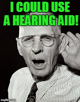 Deaf man says... | I COULD USE A HEARING AID! | image tagged in deaf man says | made w/ Imgflip meme maker