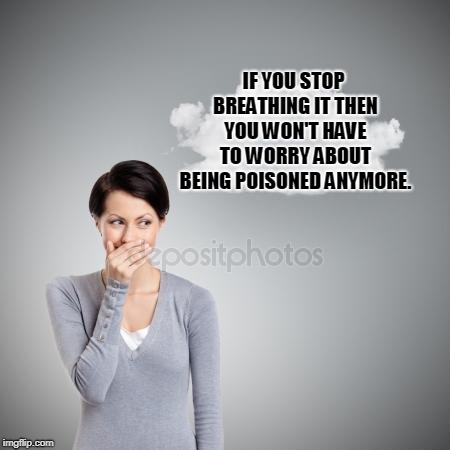 giggle | IF YOU STOP BREATHING IT THEN YOU WON'T HAVE TO WORRY ABOUT BEING POISONED ANYMORE. | image tagged in giggle | made w/ Imgflip meme maker
