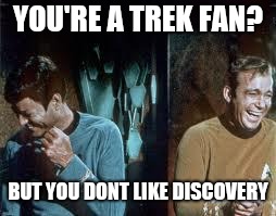star trek | YOU'RE A TREK FAN? BUT YOU DONT LIKE DISCOVERY | image tagged in star trek | made w/ Imgflip meme maker