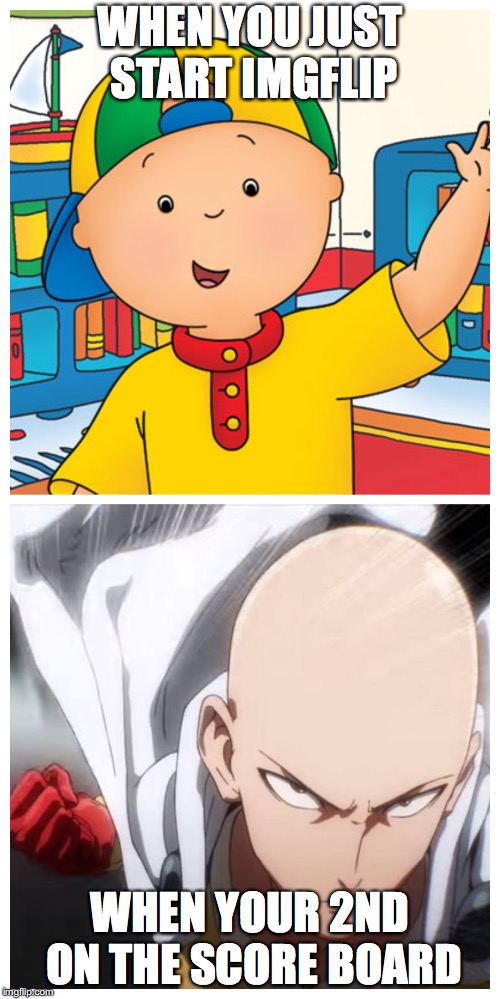 One Punch Man vs Caillou | WHEN YOU JUST START IMGFLIP; WHEN YOUR 2ND ON THE SCORE BOARD | image tagged in one punch man vs caillou | made w/ Imgflip meme maker