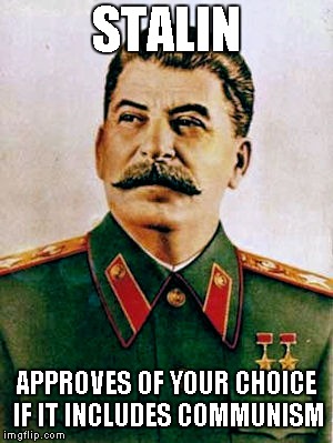 STALIN; APPROVES OF YOUR CHOICE IF IT INCLUDES COMMUNISM | image tagged in stalin's meme | made w/ Imgflip meme maker