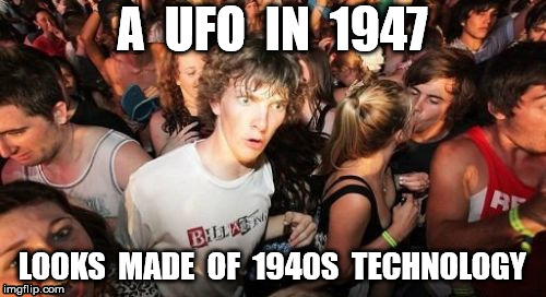 Sudden Clarity Clarence Meme | A  UFO  IN  1947 LOOKS  MADE  OF  1940S  TECHNOLOGY | image tagged in memes,sudden clarity clarence | made w/ Imgflip meme maker