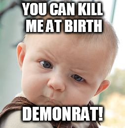 Skeptical Baby Meme | YOU CAN KILL ME AT BIRTH; DEMONRAT! | image tagged in memes,skeptical baby | made w/ Imgflip meme maker