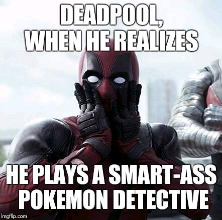 Deadpool Surprised Meme | DEADPOOL, WHEN HE REALIZES HE PLAYS A SMART-ASS POKEMON DETECTIVE | image tagged in memes,deadpool surprised | made w/ Imgflip meme maker
