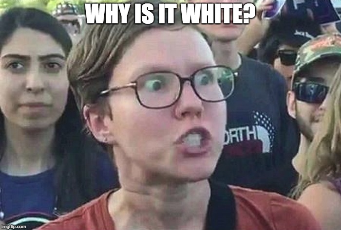 Triggered Liberal | WHY IS IT WHITE? | image tagged in triggered liberal | made w/ Imgflip meme maker