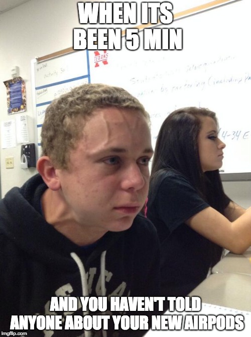 Hold fart | WHEN ITS BEEN 5 MIN; AND YOU HAVEN'T TOLD ANYONE ABOUT YOUR NEW AIRPODS | image tagged in hold fart | made w/ Imgflip meme maker