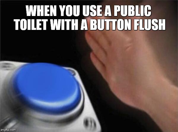 Blank Nut Button Meme | WHEN YOU USE A PUBLIC TOILET WITH A BUTTON FLUSH | image tagged in memes,blank nut button | made w/ Imgflip meme maker