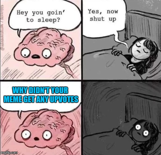 Upvote Worthy? | WHY DIDN'T YOUR MEME GET ANY UPVOTES | image tagged in waking up brain,memes,imgflip users | made w/ Imgflip meme maker