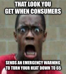 Scared Black Guy | THAT LOOK YOU GET WHEN CONSUMERS; SENDS AN EMERGENCY WARNING TO TURN YOUR HEAT DOWN TO 65 | image tagged in scared black guy | made w/ Imgflip meme maker