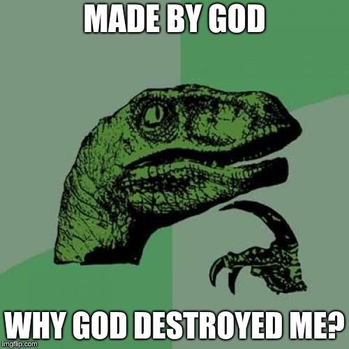 Philosoraptor | MADE BY GOD; WHY GOD DESTROYED ME? | image tagged in memes,philosoraptor | made w/ Imgflip meme maker