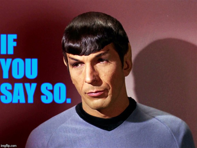 Sarcastically Spock | IF YOU SAY SO. | image tagged in sarcastically spock | made w/ Imgflip meme maker