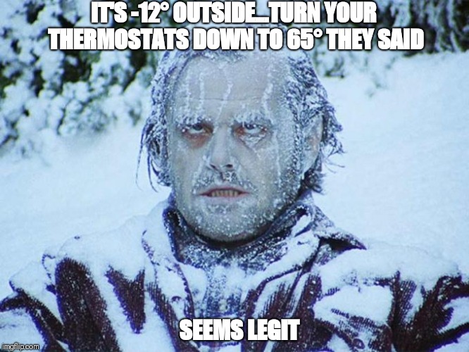 Frozen Jack Nicholson | IT'S -12° OUTSIDE...TURN YOUR THERMOSTATS DOWN TO 65° THEY SAID; SEEMS LEGIT | image tagged in frozen jack nicholson | made w/ Imgflip meme maker