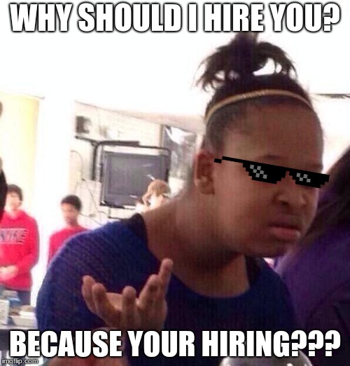Because your hiring? |  WHY SHOULD I HIRE YOU? BECAUSE YOUR HIRING??? | image tagged in memes,black girl wat | made w/ Imgflip meme maker