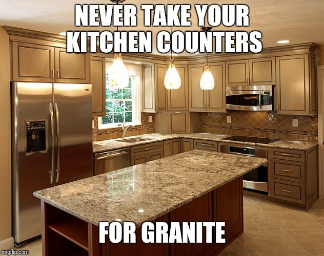A marble-lous pun | NEVER TAKE YOUR KITCHEN COUNTERS; FOR GRANITE | image tagged in kitchen | made w/ Imgflip meme maker