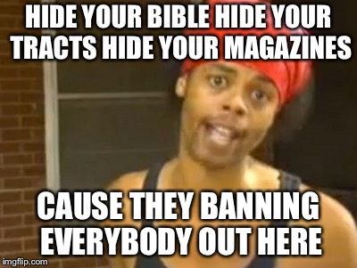 Hide Yo Kids Hide Yo Wife | HIDE YOUR BIBLE HIDE YOUR TRACTS HIDE YOUR MAGAZINES; CAUSE THEY BANNING EVERYBODY OUT HERE | image tagged in memes,hide yo kids hide yo wife | made w/ Imgflip meme maker