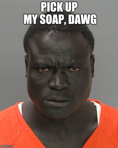 PICK UP MY SOAP, DAWG | made w/ Imgflip meme maker