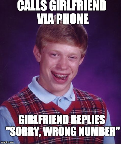 Bad Luck Brian | CALLS GIRLFRIEND VIA PHONE; GIRLFRIEND REPLIES "SORRY, WRONG NUMBER" | image tagged in memes,bad luck brian | made w/ Imgflip meme maker