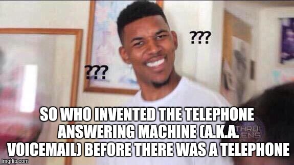 Black guy confused | SO WHO INVENTED THE TELEPHONE ANSWERING MACHINE (A.K.A. VOICEMAIL) BEFORE THERE WAS A TELEPHONE | image tagged in black guy confused | made w/ Imgflip meme maker