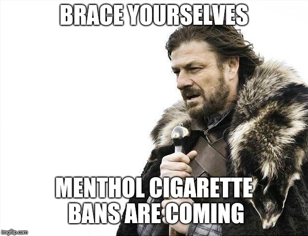Imminent Riots | BRACE YOURSELVES; MENTHOL CIGARETTE BANS ARE COMING | image tagged in memes,brace yourselves x is coming,cigarettes,smoking,racism | made w/ Imgflip meme maker
