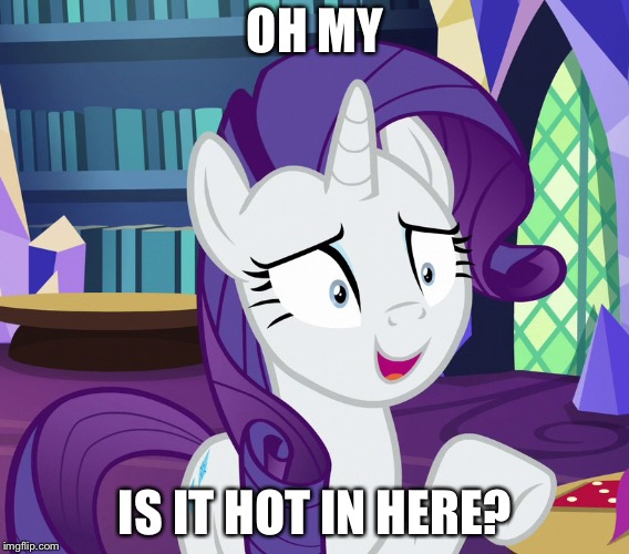 Oh My, Is It Hot In Here? | OH MY; IS IT HOT IN HERE? | image tagged in rarity,my little pony,my little pony friendship is magic,meme,funny | made w/ Imgflip meme maker