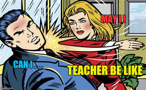 Smack | CAN I . . . MAY I ! TEACHER BE LIKE | image tagged in smack | made w/ Imgflip meme maker