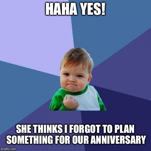 Success Kid | HAHA YES! SHE THINKS I FORGOT TO PLAN SOMETHING FOR OUR ANNIVERSARY | image tagged in memes,success kid | made w/ Imgflip meme maker