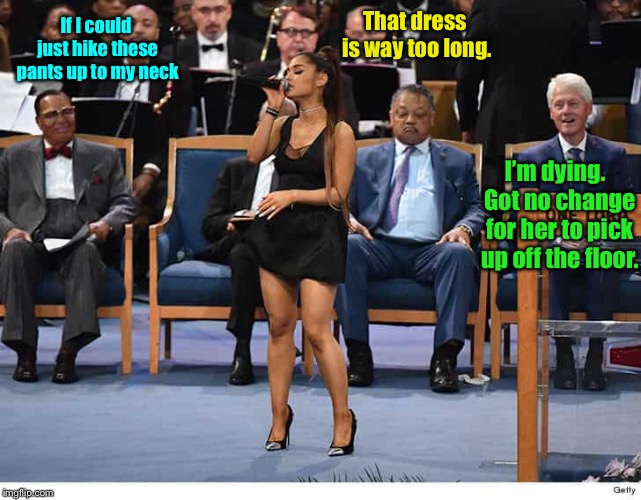2 out of 3 men are thinking about the funeralSoloist’s dress  | If I could just hike these pants up to my neck; That dress is way too long. I’m dying.  Got no change for her to pick up off the floor. | image tagged in ariana grande,funeral,short dress,bill clinton,jesse jackson | made w/ Imgflip meme maker